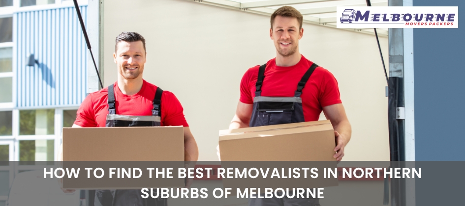 How To Find The Best Removalists In Northern Suburbs of Melbourne
