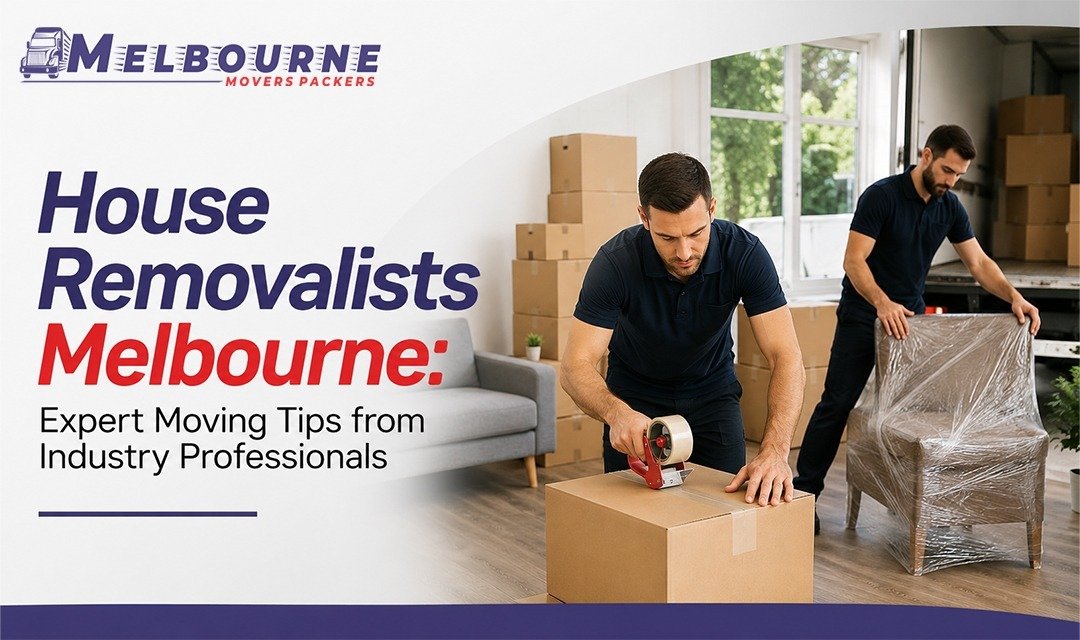 House Removalists Melbourne: Expert Moving Tips from Industry Professionals